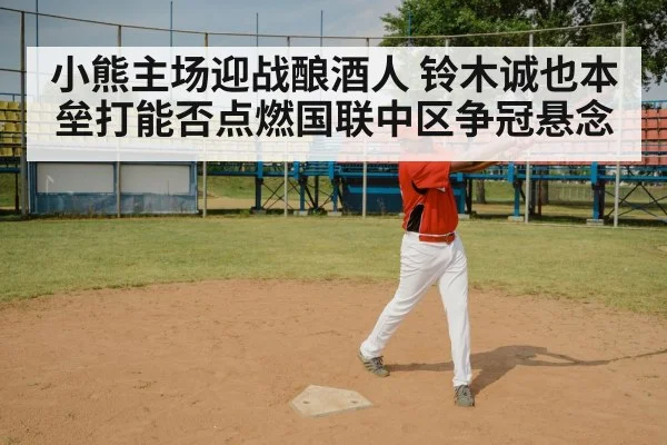 小熊主场迎战酿酒人 铃木诚也本垒打能否点燃国联中区争冠悬念 | kaiyun