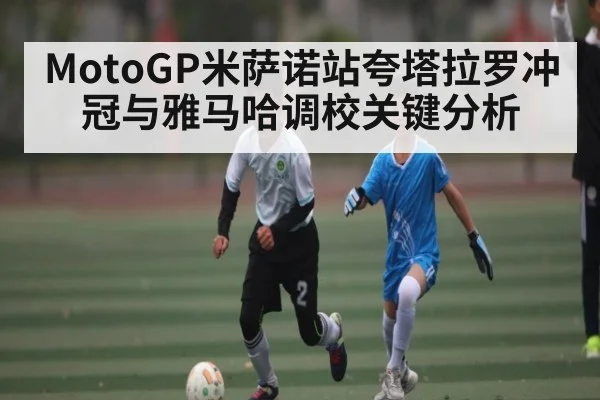 MotoGP米萨诺站夸塔拉罗冲冠与雅马哈调校关键分析 | kaiyun