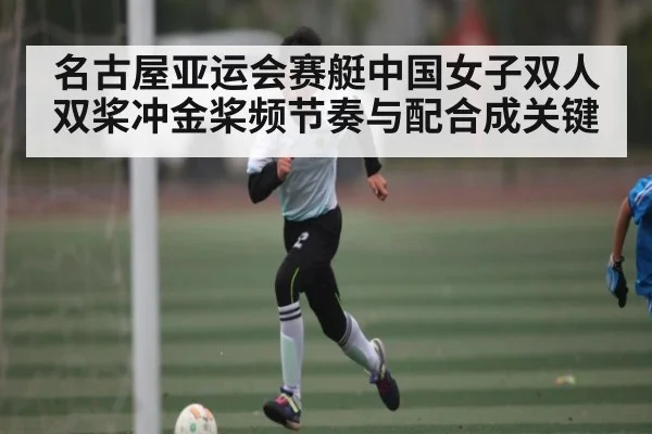 名古屋亚运会赛艇中国女子双人双桨冲金桨频节奏与配合成关键 | kaiyun