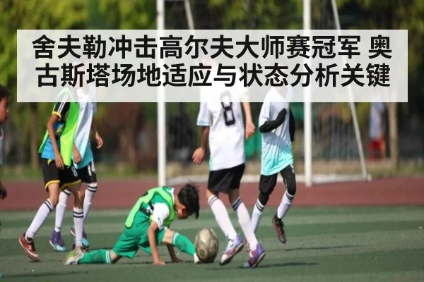 舍夫勒冲击高尔夫大师赛冠军 奥古斯塔场地适应与状态分析关键 | kaiyun