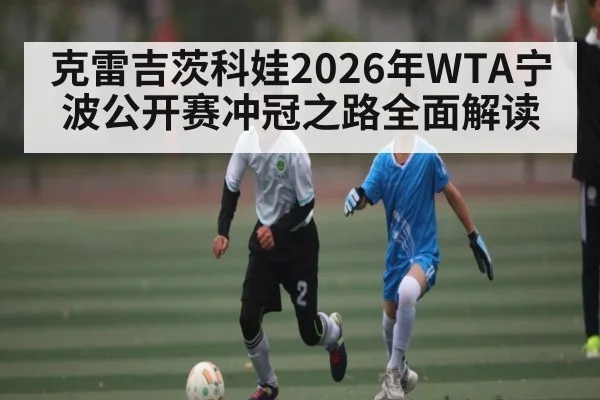 克雷吉茨科娃2026年WTA宁波公开赛冲冠之路全面解读 | kaiyun